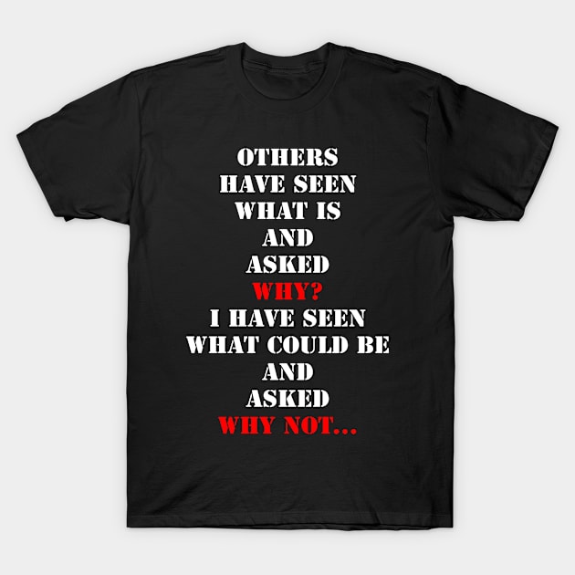 Others have seen what is and asked why. I have seen what could be and asked why not. T-Shirt by fantastic-designs